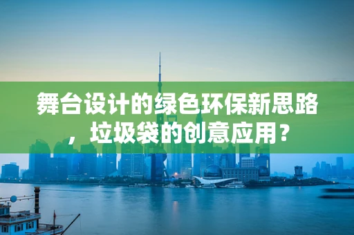 舞台设计的绿色环保新思路，垃圾袋的创意应用？
