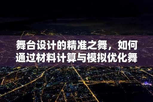 舞台设计的精准之舞，如何通过材料计算与模拟优化舞台效果？