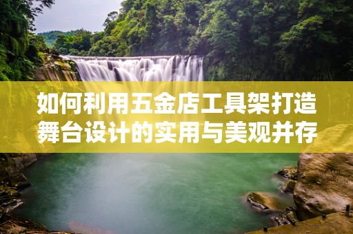 如何利用五金店工具架打造舞台设计的实用与美观并存的工具区？