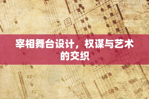 宰相舞台设计，权谋与艺术的交织