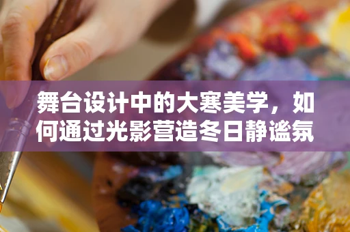 舞台设计中的大寒美学，如何通过光影营造冬日静谧氛围？