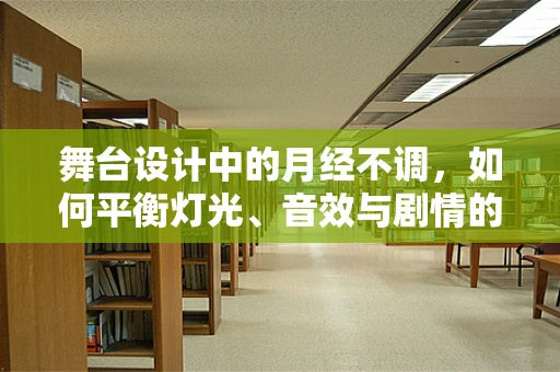 舞台设计中的月经不调，如何平衡灯光、音效与剧情的节奏？