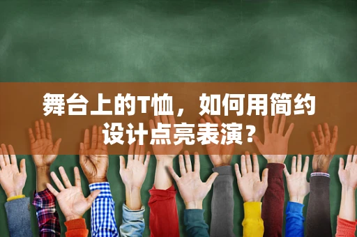 舞台上的T恤，如何用简约设计点亮表演？