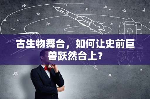 古生物舞台，如何让史前巨兽跃然台上？