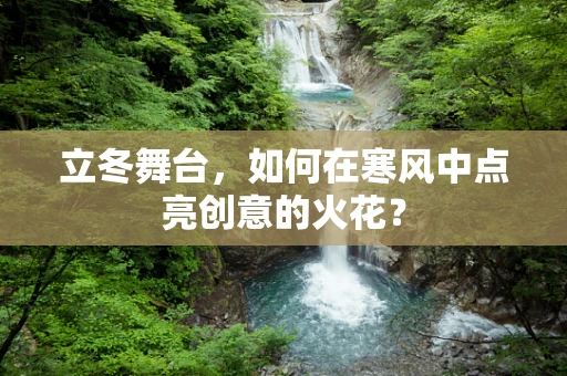 立冬舞台，如何在寒风中点亮创意的火花？