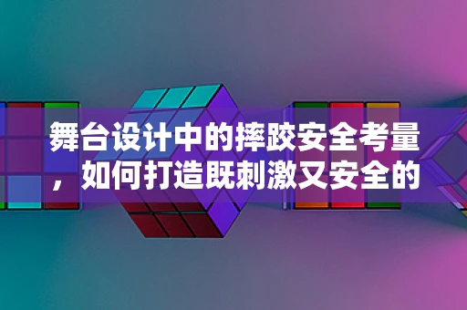 舞台设计中的摔跤安全考量，如何打造既刺激又安全的表演环境？