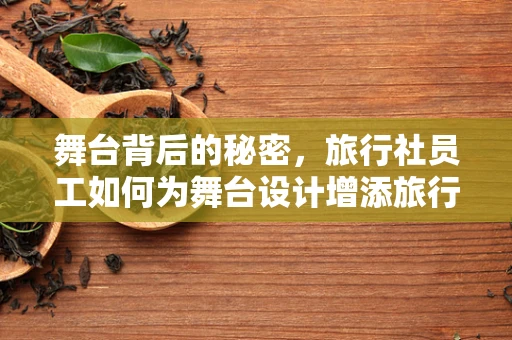 舞台背后的秘密，旅行社员工如何为舞台设计增添旅行灵感？