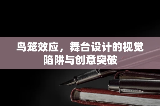 鸟笼效应，舞台设计的视觉陷阱与创意突破