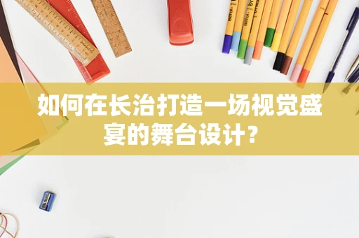 如何在长治打造一场视觉盛宴的舞台设计？