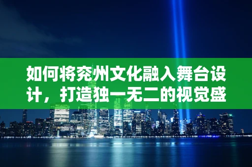 如何将兖州文化融入舞台设计，打造独一无二的视觉盛宴？
