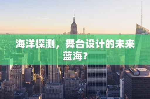 海洋探测，舞台设计的未来蓝海？