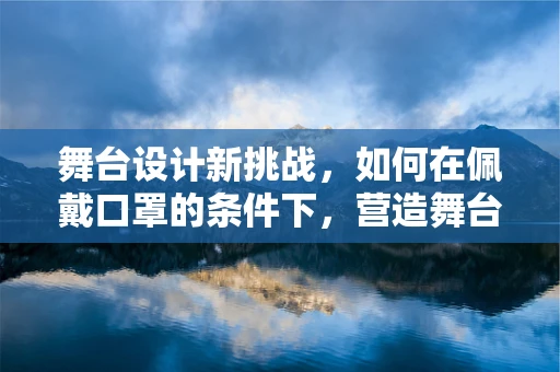 舞台设计新挑战，如何在佩戴口罩的条件下，营造舞台氛围的沉浸感？