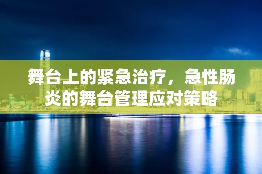舞台上的紧急治疗，急性肠炎的舞台管理应对策略