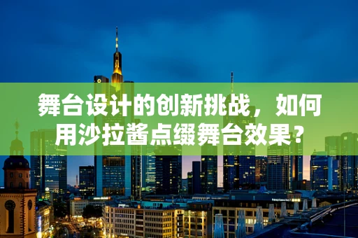 舞台设计的创新挑战，如何用沙拉酱点缀舞台效果？