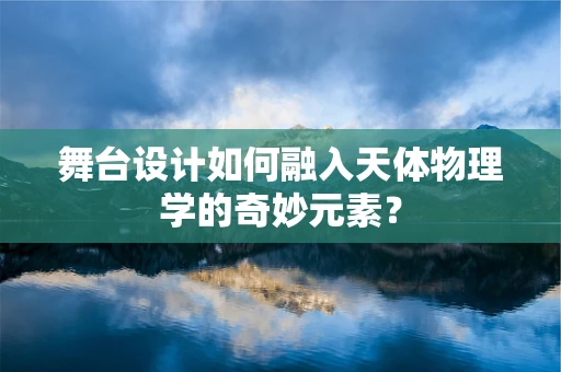 舞台设计如何融入天体物理学的奇妙元素？