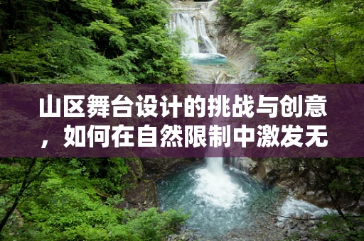 山区舞台设计的挑战与创意，如何在自然限制中激发无限可能？