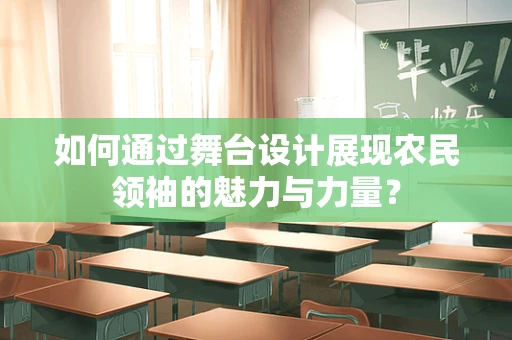 如何通过舞台设计展现农民领袖的魅力与力量？