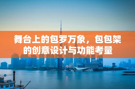舞台上的包罗万象，包包架的创意设计与功能考量