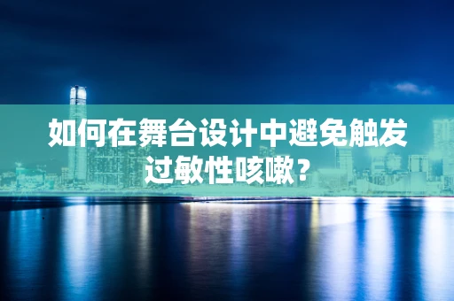 如何在舞台设计中避免触发过敏性咳嗽？