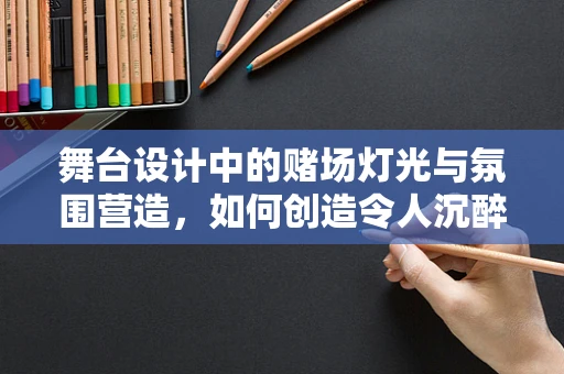 舞台设计中的赌场灯光与氛围营造，如何创造令人沉醉的赌博体验？