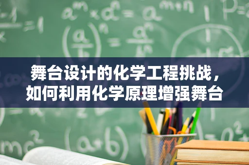 舞台设计的化学工程挑战，如何利用化学原理增强舞台效果？