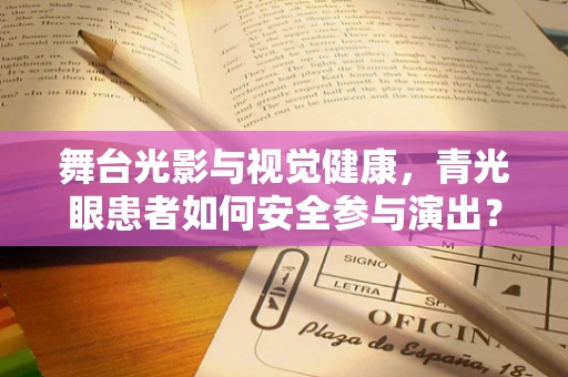 舞台光影与视觉健康，青光眼患者如何安全参与演出？