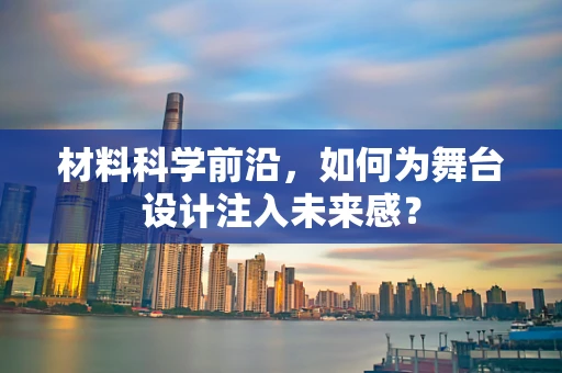 材料科学前沿，如何为舞台设计注入未来感？