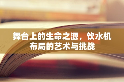舞台上的生命之源，饮水机布局的艺术与挑战
