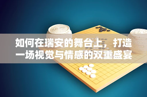 如何在瑞安的舞台上，打造一场视觉与情感的双重盛宴？