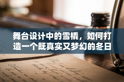 舞台设计中的雪橇，如何打造一个既真实又梦幻的冬日仙境？