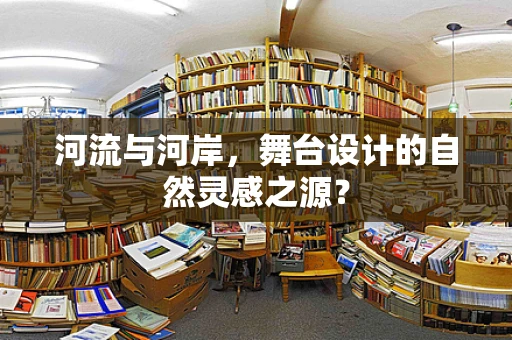 河流与河岸，舞台设计的自然灵感之源？
