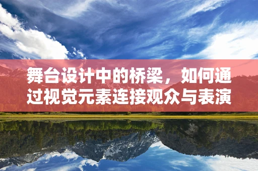 舞台设计中的桥梁，如何通过视觉元素连接观众与表演？