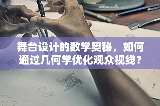 舞台设计的数学奥秘，如何通过几何学优化观众视线？