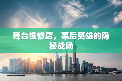 舞台维修店，幕后英雄的隐秘战场