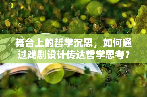 舞台上的哲学沉思，如何通过戏剧设计传达哲学思考？