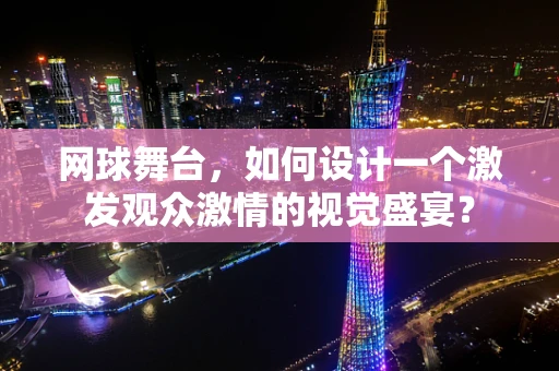 网球舞台，如何设计一个激发观众激情的视觉盛宴？