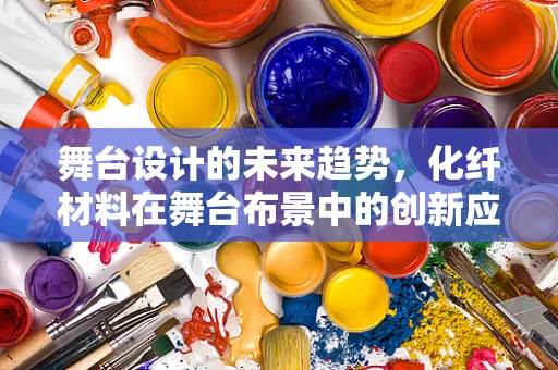 舞台设计的未来趋势，化纤材料在舞台布景中的创新应用？