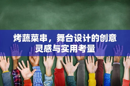 烤蔬菜串，舞台设计的创意灵感与实用考量