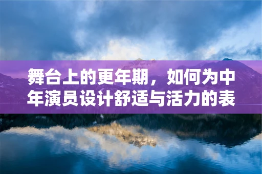 舞台上的更年期，如何为中年演员设计舒适与活力的表演空间？