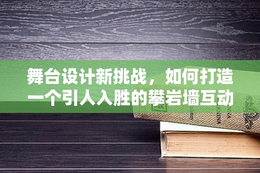 舞台设计新挑战，如何打造一个引人入胜的攀岩墙互动区？