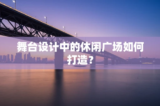 舞台设计中的休闲广场如何打造？