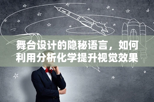 舞台设计的隐秘语言，如何利用分析化学提升视觉效果？