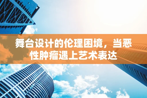 舞台设计的伦理困境，当恶性肿瘤遇上艺术表达