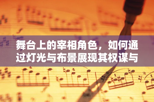 舞台上的宰相角色，如何通过灯光与布景展现其权谋与智慧？