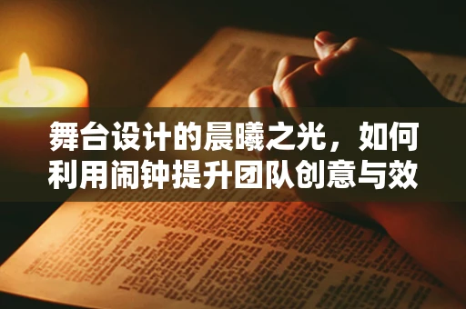 舞台设计的晨曦之光，如何利用闹钟提升团队创意与效率？