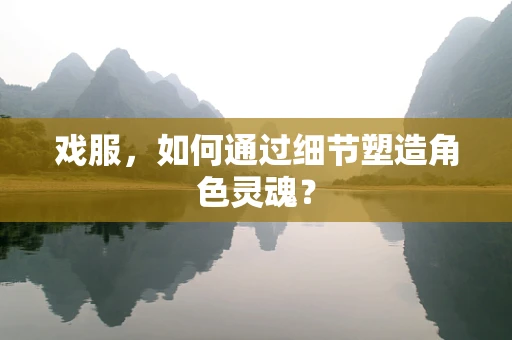戏服，如何通过细节塑造角色灵魂？