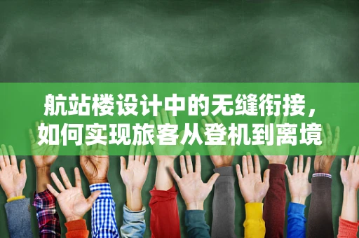 航站楼设计中的无缝衔接，如何实现旅客从登机到离境的无障碍体验？