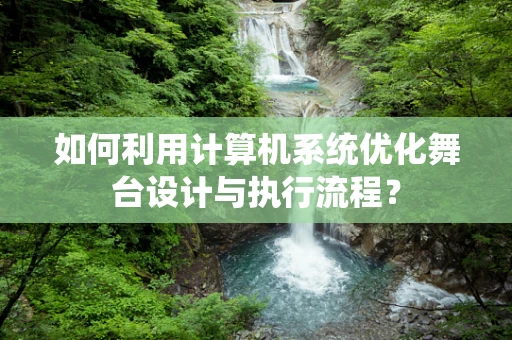 如何利用计算机系统优化舞台设计与执行流程？