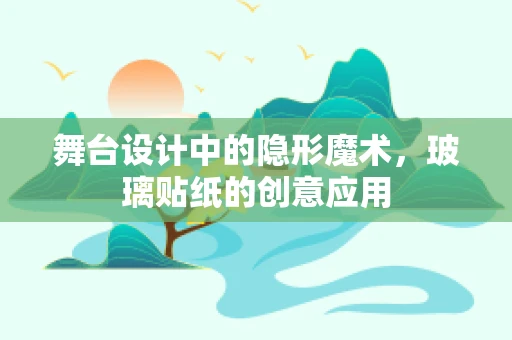 舞台设计中的隐形魔术，玻璃贴纸的创意应用