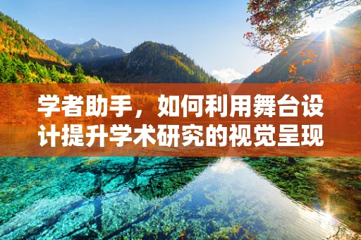 学者助手，如何利用舞台设计提升学术研究的视觉呈现？